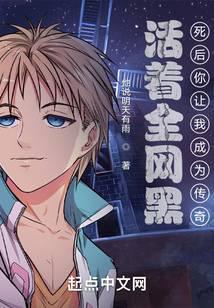 活着全网黑：死后你让我成为传奇